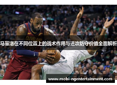 马塞洛在不同位置上的战术作用与进攻防守价值全面解析