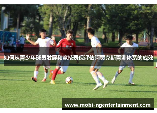如何从青少年球员发展和竞技表现评估阿贾克斯青训体系的成效