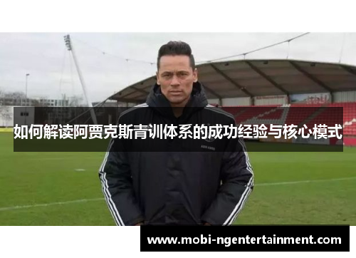 如何解读阿贾克斯青训体系的成功经验与核心模式