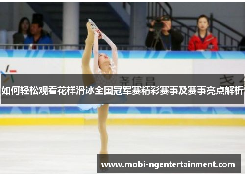 如何轻松观看花样滑冰全国冠军赛精彩赛事及赛事亮点解析