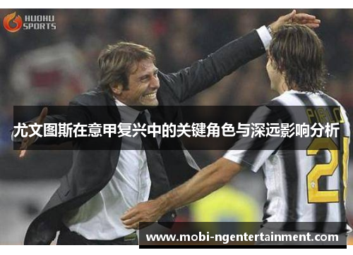 尤文图斯在意甲复兴中的关键角色与深远影响分析