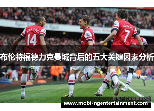 布伦特福德力克曼城背后的五大关键因素分析
