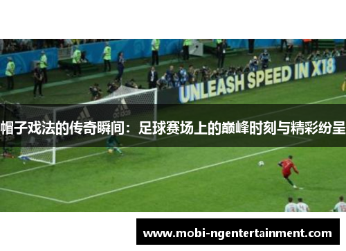 帽子戏法的传奇瞬间：足球赛场上的巅峰时刻与精彩纷呈