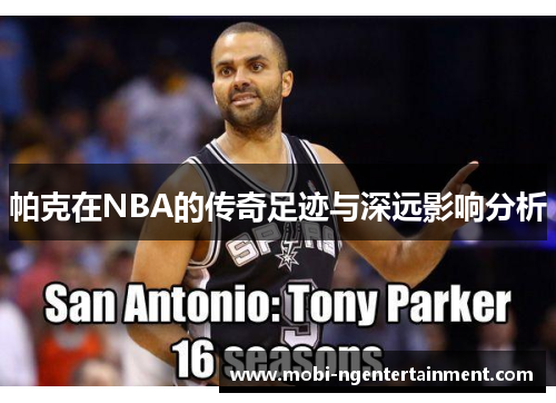 帕克在NBA的传奇足迹与深远影响分析
