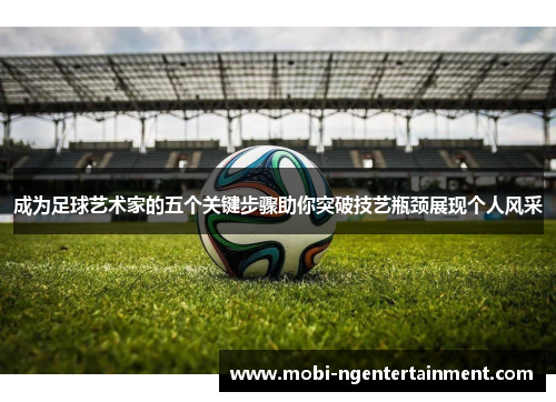 成为足球艺术家的五个关键步骤助你突破技艺瓶颈展现个人风采 成为足球艺术家的五个关键步骤助你突破技艺瓶颈展现个人风采