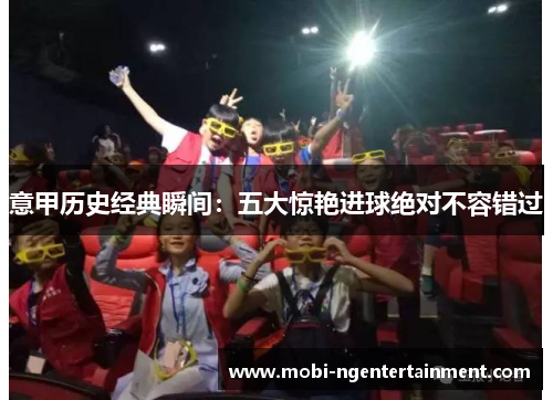 意甲历史经典瞬间：五大惊艳进球绝对不容错过