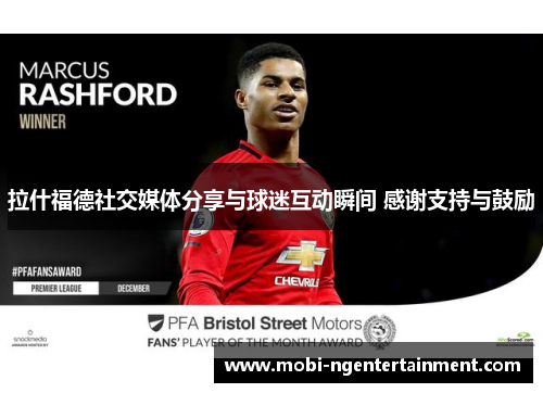 拉什福德社交媒体分享与球迷互动瞬间 感谢支持与鼓励 拉什福德社交媒体分享与球迷互动瞬间 感谢支持与鼓励