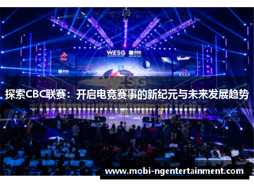 探索CBC联赛:开启电竞赛事的新纪元与未来发展趋势 探索CBC联赛:开启电竞赛事的新纪元与未来发展趋势