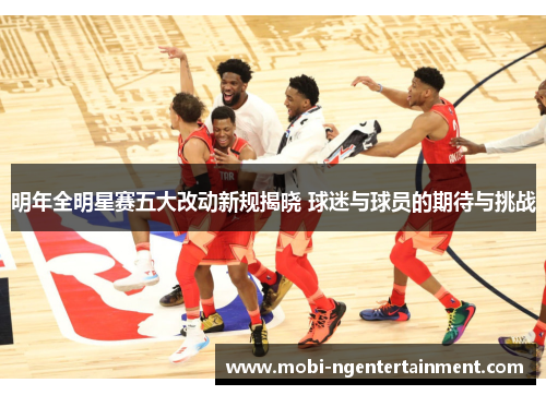 明年全明星赛五大改动新规揭晓 球迷与球员的期待与挑战 明年全明星赛五大改动新规揭晓 球迷与球员的期待与挑战