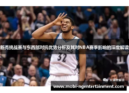 新秀挑战赛与东西部对抗优势分析及其对NBA赛季影响的深度解读