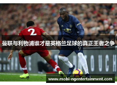 曼联与利物浦谁才是英格兰足球的真正王者之争 曼联与利物浦谁才是英格兰足球的真正王者之争