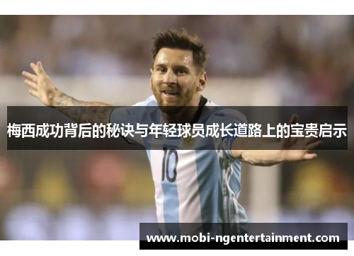 梅西成功背后的秘诀与年轻球员成长道路上的宝贵启示 梅西成功背后的秘诀与年轻球员成长道路上的宝贵启示