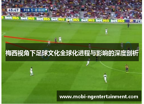 梅西视角下足球文化全球化进程与影响的深度剖析