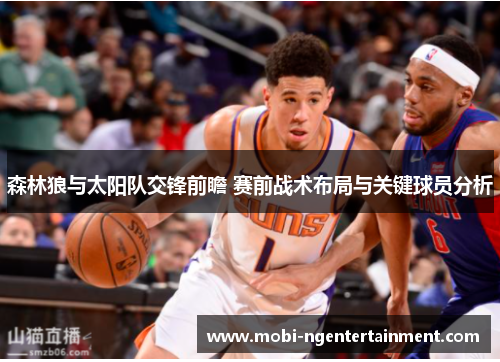 森林狼与太阳队交锋前瞻 赛前战术布局与关键球员分析 森林狼与太阳队交锋前瞻 赛前战术布局与关键球员分析