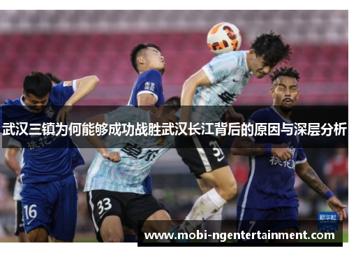 武汉三镇为何能够成功战胜武汉长江背后的原因与深层分析 武汉三镇为何能够成功战胜武汉长江背后的原因与深层分析