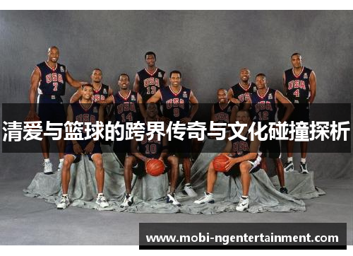 清爱与篮球的跨界传奇与文化碰撞探析