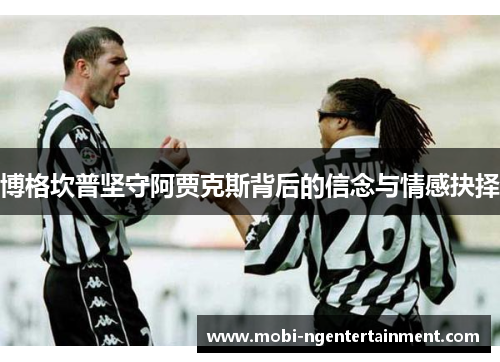 博格坎普坚守阿贾克斯背后的信念与情感抉择 博格坎普坚守阿贾克斯背后的信念与情感抉择