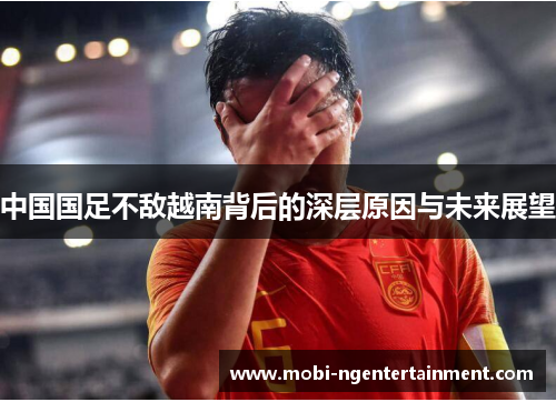 中国国足不敌越南背后的深层原因与未来展望