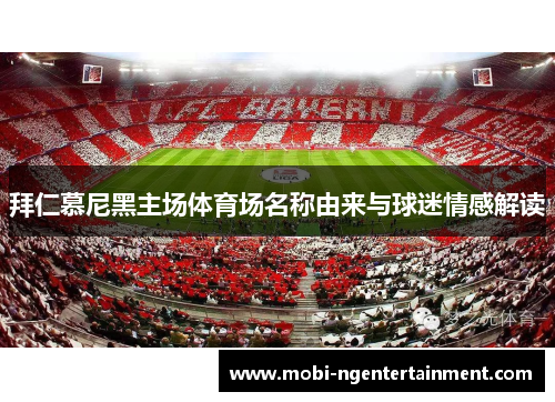 拜仁慕尼黑主场体育场名称由来与球迷情感解读