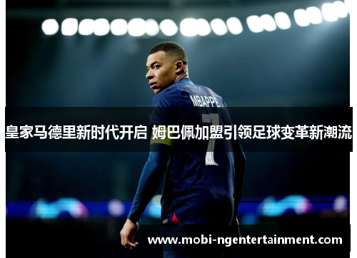 皇家马德里新时代开启 姆巴佩加盟引领足球变革新潮流