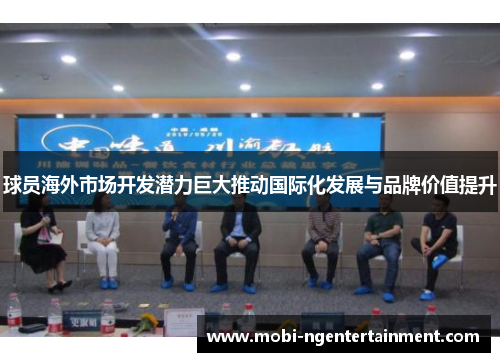 球员海外市场开发潜力巨大推动国际化发展与品牌价值提升 球员海外市场开发潜力巨大推动国际化发展与品牌价值提升