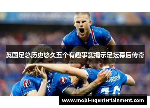 英国足总历史悠久五个有趣事实揭示足坛幕后传奇