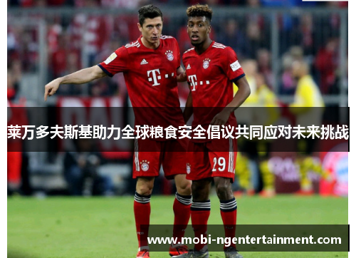 莱万多夫斯基助力全球粮食安全倡议共同应对未来挑战