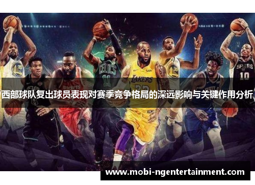 西部球队复出球员表现对赛季竞争格局的深远影响与关键作用分析 西部球队复出球员表现对赛季竞争格局的深远影响与关键作用分析