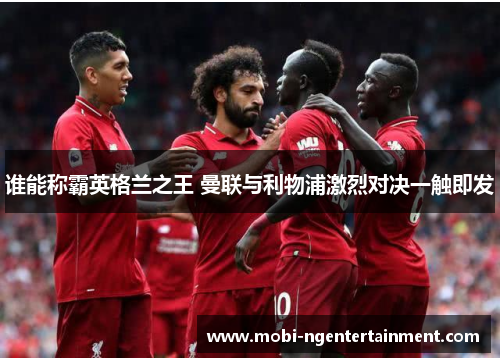 谁能称霸英格兰之王 曼联与利物浦激烈对决一触即发 谁能称霸英格兰之王 曼联与利物浦激烈对决一触即发