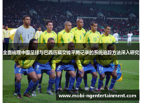 全面梳理中国足球与巴西历届交锋平局记录的系统追踪方法深入研究 全面梳理中国足球与巴西历届交锋平局记录的系统追踪方法深入研究