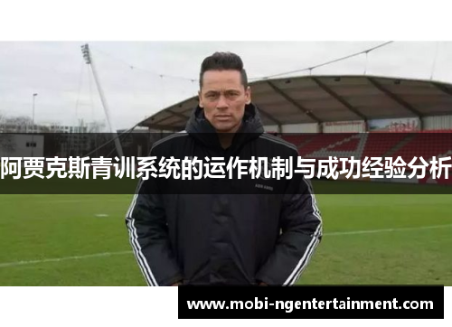 阿贾克斯青训系统的运作机制与成功经验分析 阿贾克斯青训系统的运作机制与成功经验分析