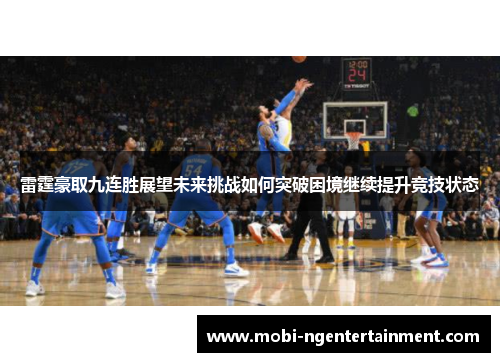 雷霆豪取九连胜展望未来挑战如何突破困境继续提升竞技状态 雷霆豪取九连胜展望未来挑战如何突破困境继续提升竞技状态