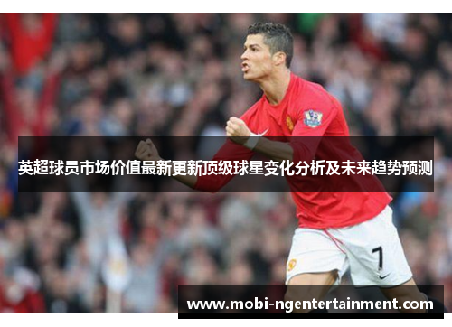 英超球员市场价值最新更新顶级球星变化分析及未来趋势预测