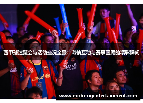 西甲球迷聚会与活动盛况全景：激情互动与赛事回顾的精彩瞬间