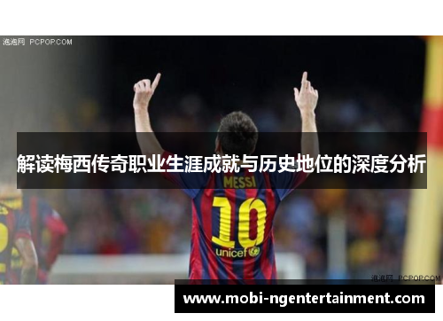 解读梅西传奇职业生涯成就与历史地位的深度分析