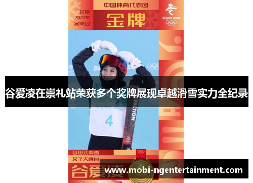 谷爱凌在崇礼站荣获多个奖牌展现卓越滑雪实力全纪录