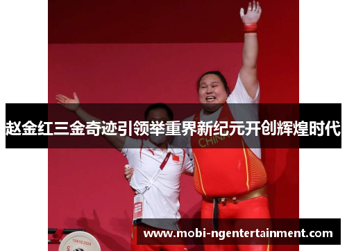 赵金红三金奇迹引领举重界新纪元开创辉煌时代