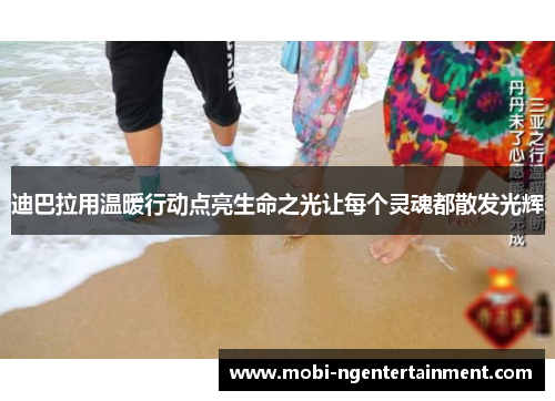 迪巴拉用温暖行动点亮生命之光让每个灵魂都散发光辉