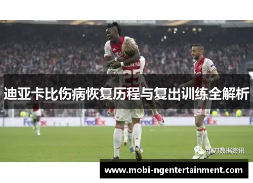 迪亚卡比伤病恢复历程与复出训练全解析