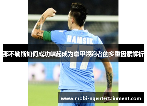 那不勒斯如何成功崛起成为意甲领跑者的多重因素解析
