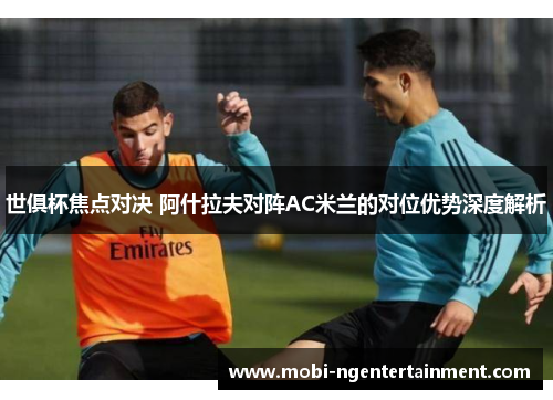 世俱杯焦点对决 阿什拉夫对阵AC米兰的对位优势深度解析