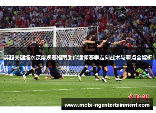 英超关键场次深度观赛指南助你读懂赛季走向战术与看点全解析