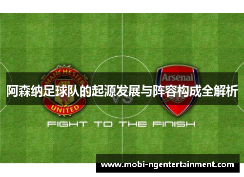 阿森纳足球队的起源发展与阵容构成全解析