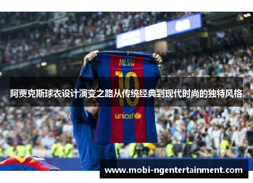 阿贾克斯球衣设计演变之路从传统经典到现代时尚的独特风格