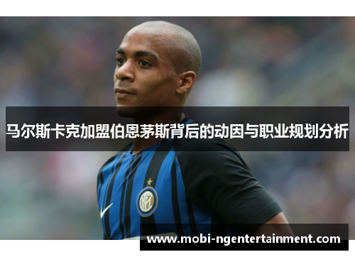 马尔斯卡克加盟伯恩茅斯背后的动因与职业规划分析