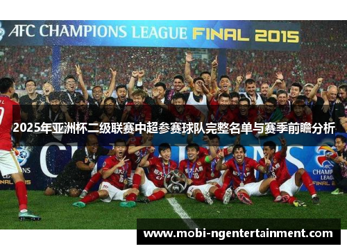 2025年亚洲杯二级联赛中超参赛球队完整名单与赛季前瞻分析 2025年亚洲杯二级联赛中超参赛球队完整名单与赛季前瞻分析