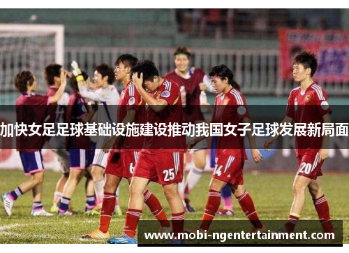 加快女足足球基础设施建设推动我国女子足球发展新局面