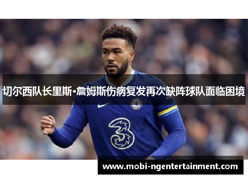 切尔西队长里斯·詹姆斯伤病复发再次缺阵球队面临困境