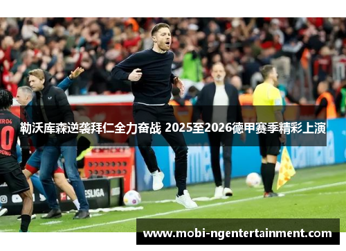 勒沃库森逆袭拜仁全力奋战 2025至2026德甲赛季精彩上演