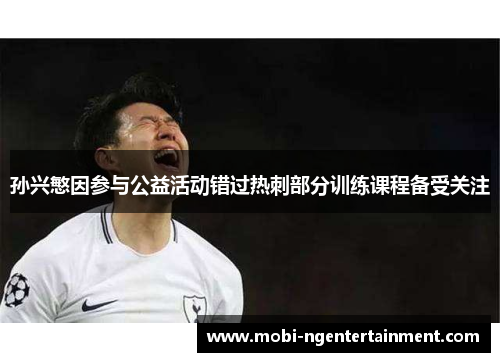 孙兴慜因参与公益活动错过热刺部分训练课程备受关注